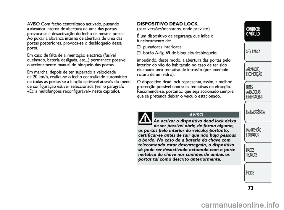 Abarth Punto 2012 Manual de Uso e Manutenção (in Portuguese) 73
CONHECER
O VEÍCULO
SEGURANÇA
ARRANQUE
E CONDUÇÃO
LUZES
A
VISADORAS
E MENSAGENS
EM EMERGÊNCIA
MANUTENÇÃO
E CUIDADOS
DADOS
TÉCNICOS
ÍNDICE
AVISO Com fecho centralizado activado, puxan Abarth Punto 2012 Manual de Uso e Manutenção (in Portuguese) 73
CONHECER
O VEÍCULO
SEGURANÇA
ARRANQUE
E CONDUÇÃO
LUZES
A
VISADORAS
E MENSAGENS
EM EMERGÊNCIA
MANUTENÇÃO
E CUIDADOS
DADOS
TÉCNICOS
ÍNDICE
AVISO Com fecho centralizado activado, puxan