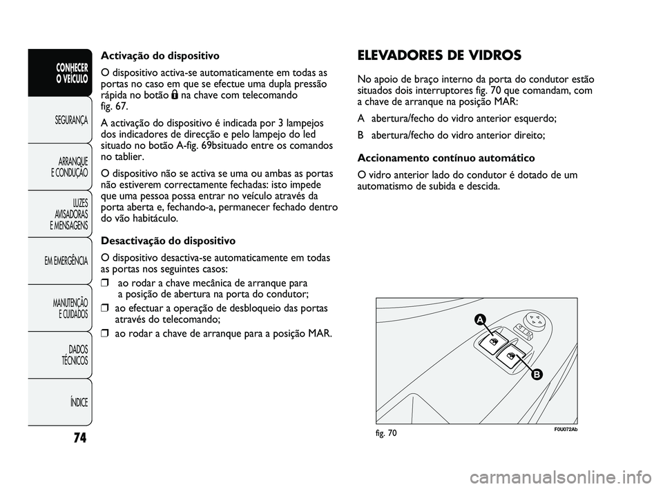 Abarth Punto 2012 Manual de Uso e Manutenção (in Portuguese) Activação do dispositivo
O dispositivo activa-se automaticamente em todas as
portas no caso em que se efectue uma dupla pressão
rápida no botão Ána chave com telecomando
fig. 67.
A activação Abarth Punto 2012 Manual de Uso e Manutenção (in Portuguese) Activação do dispositivo
O dispositivo activa-se automaticamente em todas as
portas no caso em que se efectue uma dupla pressão
rápida no botão Ána chave com telecomando
fig. 67.
A activação