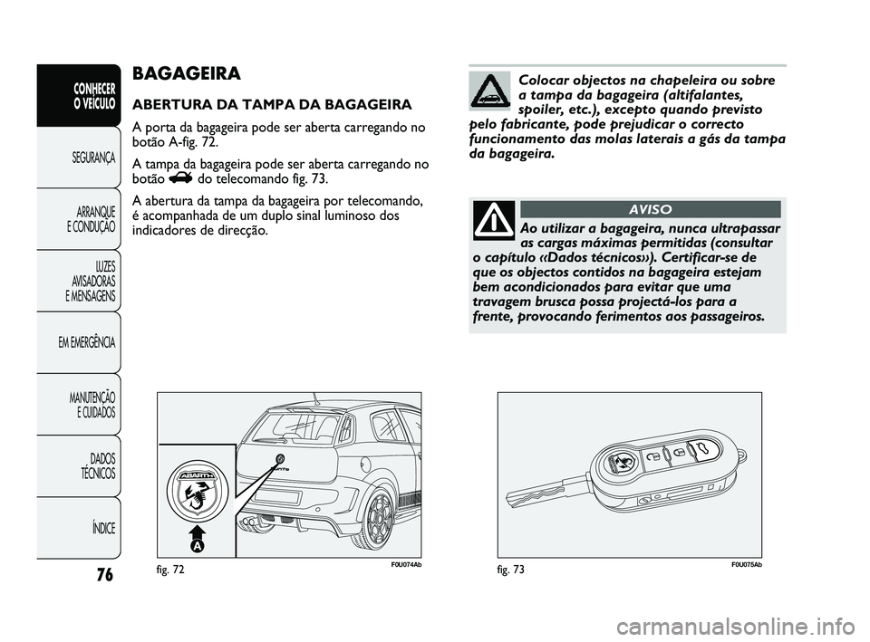 Abarth Punto 2012 Manual de Uso e Manutenção (in Portuguese) 76
CONHECER
O VEÍCULO
SEGURANÇA
ARRANQUE
E CONDUÇÃO
LUZES
A
VISADORAS
E MENSAGENS
EM EMERGÊNCIA
MANUTENÇÃO E CUIDADOS
DADOS
TÉCNICOS
ÍNDICE
F0U074Abfig. 72F0U075Abfig. 73
BAGAGEIRA
ABE Abarth Punto 2012 Manual de Uso e Manutenção (in Portuguese) 76
CONHECER
O VEÍCULO
SEGURANÇA
ARRANQUE
E CONDUÇÃO
LUZES
A
VISADORAS
E MENSAGENS
EM EMERGÊNCIA
MANUTENÇÃO E CUIDADOS
DADOS
TÉCNICOS
ÍNDICE
F0U074Abfig. 72F0U075Abfig. 73
BAGAGEIRA
ABE