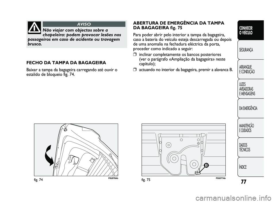 Abarth Punto 2012 Manual de Uso e Manutenção (in Portuguese) 77
CONHECER
O VEÍCULO
SEGURANÇA
ARRANQUE
E CONDUÇÃO
LUZES
A
VISADORAS
E MENSAGENS
EM EMERGÊNCIA
MANUTENÇÃO
E CUIDADOS
DADOS
TÉCNICOS
ÍNDICE
Não viajar com objectos sobre a
chapeleira: Abarth Punto 2012 Manual de Uso e Manutenção (in Portuguese) 77
CONHECER
O VEÍCULO
SEGURANÇA
ARRANQUE
E CONDUÇÃO
LUZES
A
VISADORAS
E MENSAGENS
EM EMERGÊNCIA
MANUTENÇÃO
E CUIDADOS
DADOS
TÉCNICOS
ÍNDICE
Não viajar com objectos sobre a
chapeleira: