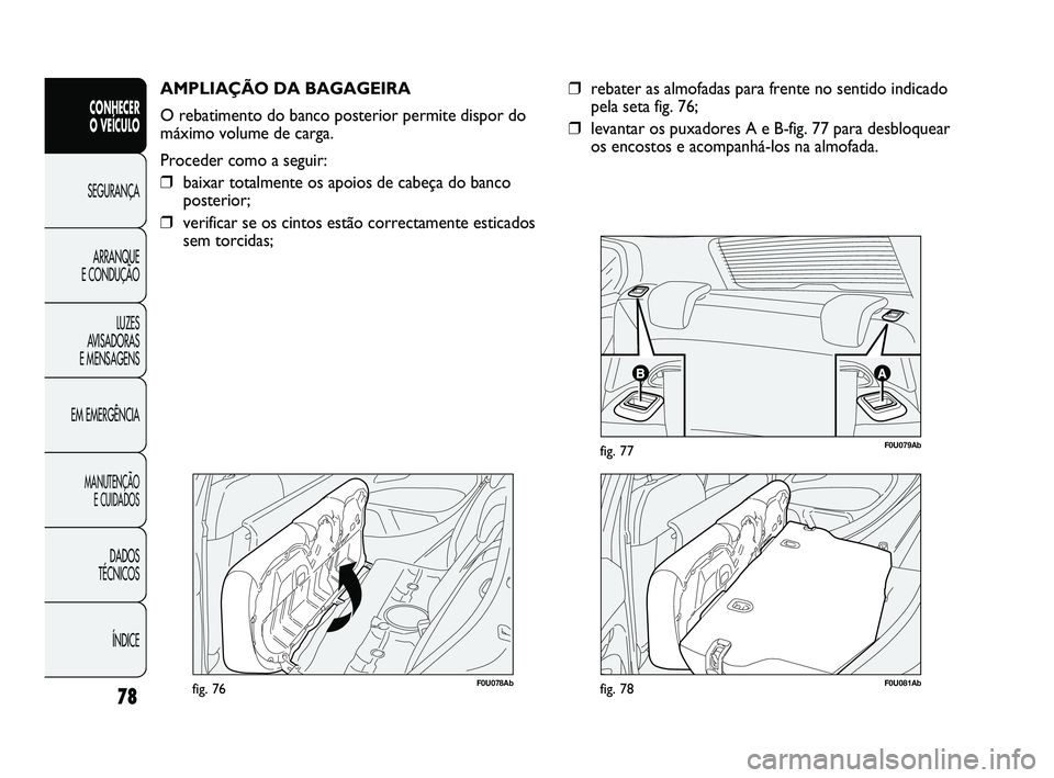 Abarth Punto 2012 Manual de Uso e Manutenção (in Portuguese) 78
CONHECER
O VEÍCULO
SEGURANÇA
ARRANQUE
E CONDUÇÃO
LUZES
A
VISADORAS
E MENSAGENS
EM EMERGÊNCIA
MANUTENÇÃO E CUIDADOS
DADOS
TÉCNICOS
ÍNDICE
F0U078Abfig. 76
AMPLIAÇÃO DA BAGAGEIRA
O r Abarth Punto 2012 Manual de Uso e Manutenção (in Portuguese) 78
CONHECER
O VEÍCULO
SEGURANÇA
ARRANQUE
E CONDUÇÃO
LUZES
A
VISADORAS
E MENSAGENS
EM EMERGÊNCIA
MANUTENÇÃO E CUIDADOS
DADOS
TÉCNICOS
ÍNDICE
F0U078Abfig. 76
AMPLIAÇÃO DA BAGAGEIRA
O r