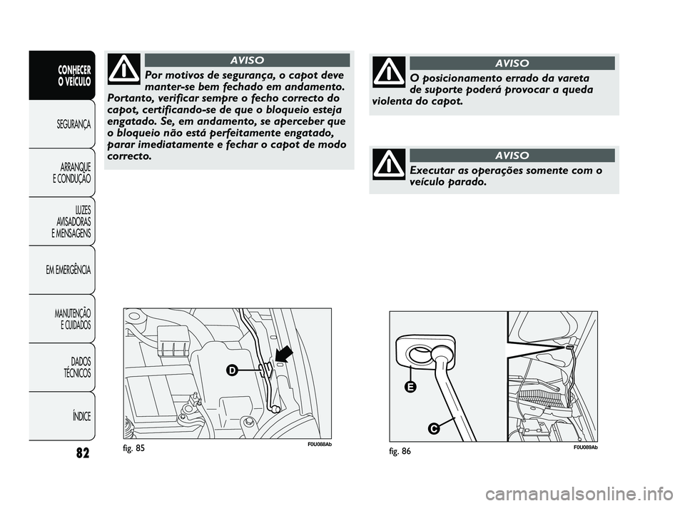 Abarth Punto 2012 Manual de Uso e Manutenção (in Portuguese) 82
CONHECER
O VEÍCULO
SEGURANÇA
ARRANQUE
E CONDUÇÃO
LUZES
A
VISADORAS
E MENSAGENS
EM EMERGÊNCIA
MANUTENÇÃO E CUIDADOS
DADOS
TÉCNICOS
ÍNDICE
F0U088Abfig. 85
Por motivos de segurança, o Abarth Punto 2012 Manual de Uso e Manutenção (in Portuguese) 82
CONHECER
O VEÍCULO
SEGURANÇA
ARRANQUE
E CONDUÇÃO
LUZES
A
VISADORAS
E MENSAGENS
EM EMERGÊNCIA
MANUTENÇÃO E CUIDADOS
DADOS
TÉCNICOS
ÍNDICE
F0U088Abfig. 85
Por motivos de segurança, o