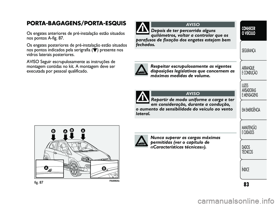 Abarth Punto 2012 Manual de Uso e Manutenção (in Portuguese) 83
CONHECER
O VEÍCULO
SEGURANÇA
ARRANQUE
E CONDUÇÃO
LUZES
A
VISADORAS
E MENSAGENS
EM EMERGÊNCIA
MANUTENÇÃO
E CUIDADOS
DADOS
TÉCNICOS
ÍNDICE
F0U090Abfig. 87
PORTA-BAGAGENS/PORTA-ESQUIS
Abarth Punto 2012 Manual de Uso e Manutenção (in Portuguese) 83
CONHECER
O VEÍCULO
SEGURANÇA
ARRANQUE
E CONDUÇÃO
LUZES
A
VISADORAS
E MENSAGENS
EM EMERGÊNCIA
MANUTENÇÃO
E CUIDADOS
DADOS
TÉCNICOS
ÍNDICE
F0U090Abfig. 87
PORTA-BAGAGENS/PORTA-ESQUIS