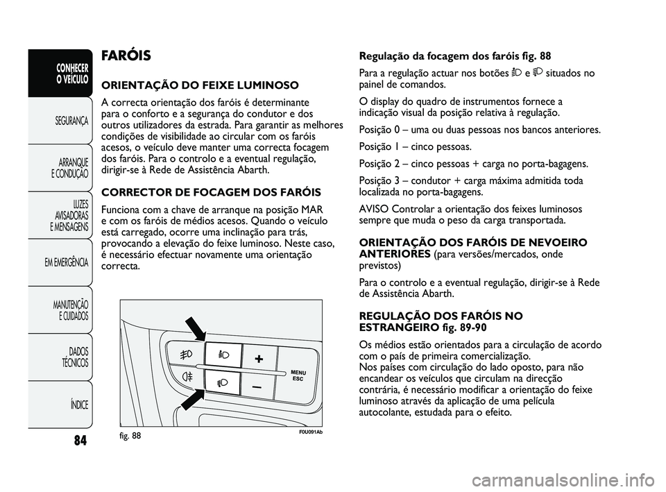 Abarth Punto 2012 Manual de Uso e Manutenção (in Portuguese) 84
CONHECER
O VEÍCULO
SEGURANÇA
ARRANQUE
E CONDUÇÃO
LUZES
A
VISADORAS
E MENSAGENS
EM EMERGÊNCIA
MANUTENÇÃO E CUIDADOS
DADOS
TÉCNICOS
ÍNDICE
F0U091Abfig. 88
Regulação da focagem dos f Abarth Punto 2012 Manual de Uso e Manutenção (in Portuguese) 84
CONHECER
O VEÍCULO
SEGURANÇA
ARRANQUE
E CONDUÇÃO
LUZES
A
VISADORAS
E MENSAGENS
EM EMERGÊNCIA
MANUTENÇÃO E CUIDADOS
DADOS
TÉCNICOS
ÍNDICE
F0U091Abfig. 88
Regulação da focagem dos f