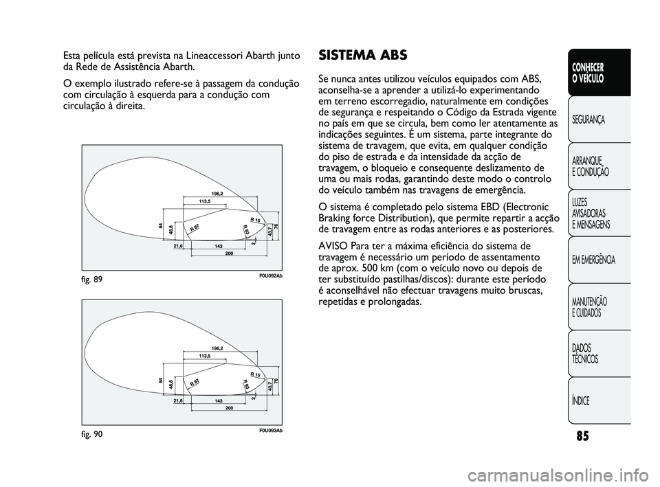 Abarth Punto 2012 Manual de Uso e Manutenção (in Portuguese) 85
CONHECER
O VEÍCULO
SEGURANÇA
ARRANQUE
E CONDUÇÃO
LUZES
A
VISADORAS
E MENSAGENS
EM EMERGÊNCIA
MANUTENÇÃO
E CUIDADOS
DADOS
TÉCNICOS
ÍNDICE
Esta película está prevista na Lineaccesso Abarth Punto 2012 Manual de Uso e Manutenção (in Portuguese) 85
CONHECER
O VEÍCULO
SEGURANÇA
ARRANQUE
E CONDUÇÃO
LUZES
A
VISADORAS
E MENSAGENS
EM EMERGÊNCIA
MANUTENÇÃO
E CUIDADOS
DADOS
TÉCNICOS
ÍNDICE
Esta película está prevista na Lineaccesso