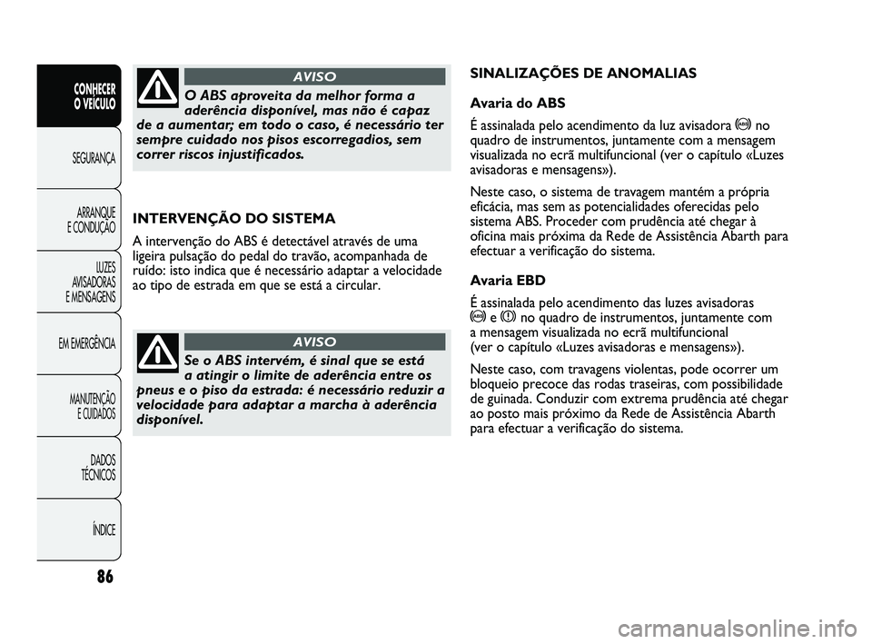 Abarth Punto 2012 Manual de Uso e Manutenção (in Portuguese) 86
CONHECER
O VEÍCULO
SEGURANÇA
ARRANQUE
E CONDUÇÃO
LUZES
A
VISADORAS
E MENSAGENS
EM EMERGÊNCIA
MANUTENÇÃO E CUIDADOS
DADOS
TÉCNICOS
ÍNDICE
INTERVENÇÃO DO SISTEMA
A intervenção do Abarth Punto 2012 Manual de Uso e Manutenção (in Portuguese) 86
CONHECER
O VEÍCULO
SEGURANÇA
ARRANQUE
E CONDUÇÃO
LUZES
A
VISADORAS
E MENSAGENS
EM EMERGÊNCIA
MANUTENÇÃO E CUIDADOS
DADOS
TÉCNICOS
ÍNDICE
INTERVENÇÃO DO SISTEMA
A intervenção do