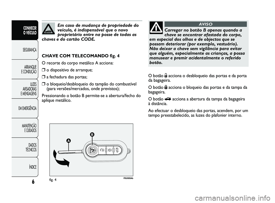 Abarth Punto 2012 Manual de Uso e Manutenção (in Portuguese) 6
CONHECER
O VEÍCULO
SEGURANÇA
ARRANQUE
E CONDUÇÃO
LUZES
A
VISADORAS
E MENSAGENS
EM EMERGÊNCIA
MANUTENÇÃO E CUIDADOS
DADOS
TÉCNICOS
ÍNDICE
F0U005Abfig. 4
CHAVE COM TELECOMANDO fig. 4 Abarth Punto 2012 Manual de Uso e Manutenção (in Portuguese) 6
CONHECER
O VEÍCULO
SEGURANÇA
ARRANQUE
E CONDUÇÃO
LUZES
A
VISADORAS
E MENSAGENS
EM EMERGÊNCIA
MANUTENÇÃO E CUIDADOS
DADOS
TÉCNICOS
ÍNDICE
F0U005Abfig. 4
CHAVE COM TELECOMANDO fig. 4