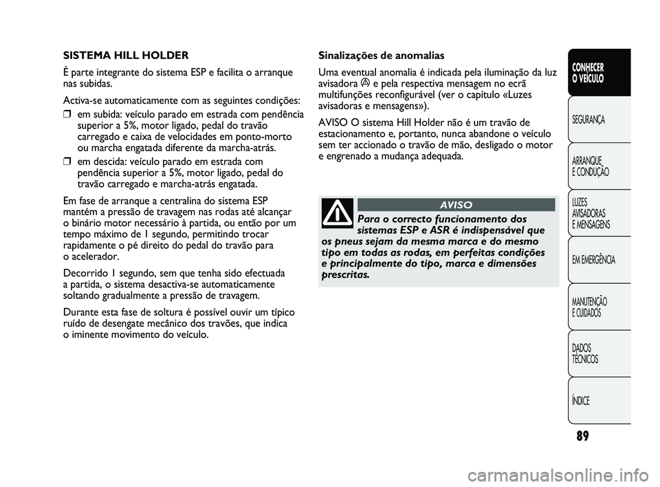 Abarth Punto 2012 Manual de Uso e Manutenção (in Portuguese) 89
CONHECER
O VEÍCULO
SEGURANÇA
ARRANQUE
E CONDUÇÃO
LUZES
A
VISADORAS
E MENSAGENS
EM EMERGÊNCIA
MANUTENÇÃO
E CUIDADOS
DADOS
TÉCNICOS
ÍNDICE
SISTEMA HILL HOLDER
É parte integrante do Abarth Punto 2012 Manual de Uso e Manutenção (in Portuguese) 89
CONHECER
O VEÍCULO
SEGURANÇA
ARRANQUE
E CONDUÇÃO
LUZES
A
VISADORAS
E MENSAGENS
EM EMERGÊNCIA
MANUTENÇÃO
E CUIDADOS
DADOS
TÉCNICOS
ÍNDICE
SISTEMA HILL HOLDER
É parte integrante do