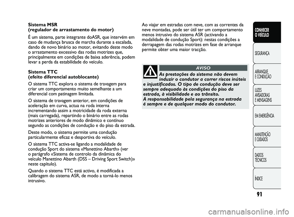 Abarth Punto 2012 Manual de Uso e Manutenção (in Portuguese) 91
CONHECER
O VEÍCULO
SEGURANÇA
ARRANQUE
E CONDUÇÃO
LUZES
A
VISADORAS
E MENSAGENS
EM EMERGÊNCIA
MANUTENÇÃO
E CUIDADOS
DADOS
TÉCNICOS
ÍNDICE
Sistema MSR
(regulador de arrastamento do m Abarth Punto 2012 Manual de Uso e Manutenção (in Portuguese) 91
CONHECER
O VEÍCULO
SEGURANÇA
ARRANQUE
E CONDUÇÃO
LUZES
A
VISADORAS
E MENSAGENS
EM EMERGÊNCIA
MANUTENÇÃO
E CUIDADOS
DADOS
TÉCNICOS
ÍNDICE
Sistema MSR
(regulador de arrastamento do m