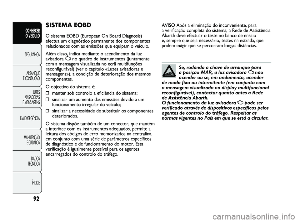 Abarth Punto 2012 Manual de Uso e Manutenção (in Portuguese) 92
CONHECER
O VEÍCULO
SEGURANÇA
ARRANQUE
E CONDUÇÃO
LUZES
A
VISADORAS
E MENSAGENS
EM EMERGÊNCIA
MANUTENÇÃO E CUIDADOS
DADOS
TÉCNICOS
ÍNDICE
SISTEMA EOBD
O sistema EOBD (European On Boa Abarth Punto 2012 Manual de Uso e Manutenção (in Portuguese) 92
CONHECER
O VEÍCULO
SEGURANÇA
ARRANQUE
E CONDUÇÃO
LUZES
A
VISADORAS
E MENSAGENS
EM EMERGÊNCIA
MANUTENÇÃO E CUIDADOS
DADOS
TÉCNICOS
ÍNDICE
SISTEMA EOBD
O sistema EOBD (European On Boa
