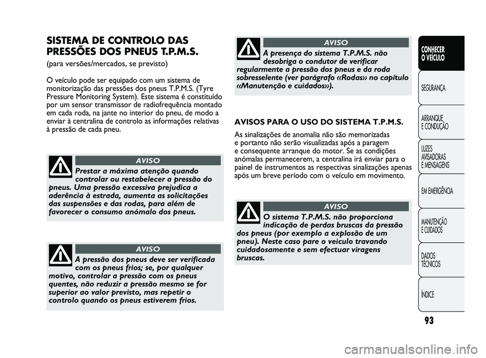 Abarth Punto 2012  Manual de Uso e Manutenção (in Portuguese) 93
CONHECER 
O VEÍCULO
SEGURANÇA
ARRANQUE 
E CONDUÇÃO
LUZES 
A

VISADORAS 
E MENSAGENS
EM EMERGÊNCIA
MANUTENÇÃO 
E CUIDADOS
DADOS 
TÉCNICOS
ÍNDICE
SISTEMA DE CONTROLO DAS
PRESSÕES DOS PNEUS 