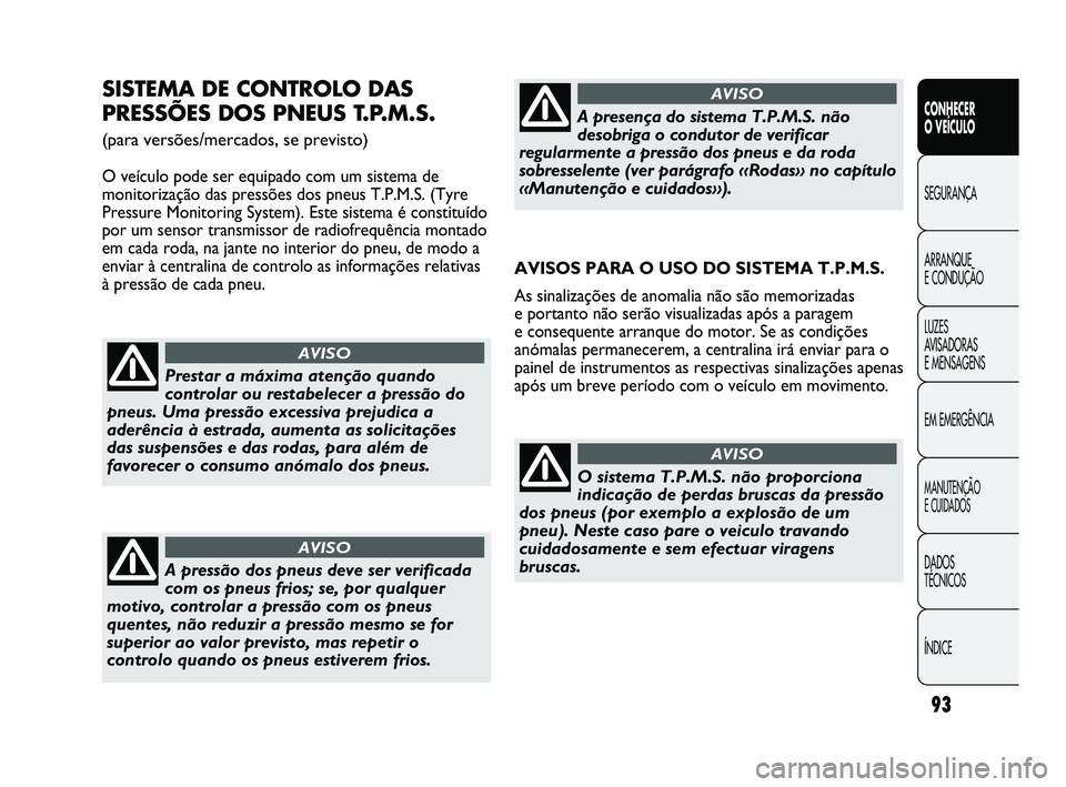 Abarth Punto 2012 Manual de Uso e Manutenção (in Portuguese) 93
CONHECER
O VEÍCULO
SEGURANÇA
ARRANQUE
E CONDUÇÃO
LUZES
A
VISADORAS
E MENSAGENS
EM EMERGÊNCIA
MANUTENÇÃO
E CUIDADOS
DADOS
TÉCNICOS
ÍNDICE
SISTEMA DE CONTROLO DAS
PRESSÕES DOS PNEUS Abarth Punto 2012 Manual de Uso e Manutenção (in Portuguese) 93
CONHECER
O VEÍCULO
SEGURANÇA
ARRANQUE
E CONDUÇÃO
LUZES
A
VISADORAS
E MENSAGENS
EM EMERGÊNCIA
MANUTENÇÃO
E CUIDADOS
DADOS
TÉCNICOS
ÍNDICE
SISTEMA DE CONTROLO DAS
PRESSÕES DOS PNEUS