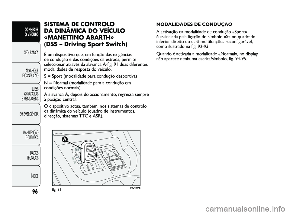 Abarth Punto 2012 Manual de Uso e Manutenção (in Portuguese) 96
CONHECER
O VEÍCULO
SEGURANÇA
ARRANQUE
E CONDUÇÃO
LUZES
A
VISADORAS
E MENSAGENS
EM EMERGÊNCIA
MANUTENÇÃO E CUIDADOS
DADOS
TÉCNICOS
ÍNDICE
F0U189Abfig. 91
MODALIDADES DE CONDUÇÃO
A Abarth Punto 2012 Manual de Uso e Manutenção (in Portuguese) 96
CONHECER
O VEÍCULO
SEGURANÇA
ARRANQUE
E CONDUÇÃO
LUZES
A
VISADORAS
E MENSAGENS
EM EMERGÊNCIA
MANUTENÇÃO E CUIDADOS
DADOS
TÉCNICOS
ÍNDICE
F0U189Abfig. 91
MODALIDADES DE CONDUÇÃO
A