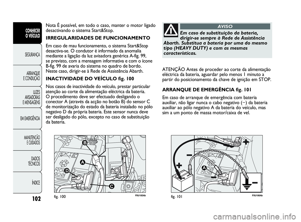 Abarth Punto 2021 Manual de Uso e Manutenção (in Portuguese) 102
CONHECER
O VEÍCULO
SEGURANÇA
ARRANQUE
E CONDUÇÃO
LUZES
AVISADORAS
E MENSAGENS
EM EMERGÊNCIA
MANUTENÇÃO
E CUIDADOS
DADOS
TÉCNICOS
ÍNDICE
F0U185Abfig. 100F0U186Abfig. 101
ATENÇÃO Antes de Abarth Punto 2021 Manual de Uso e Manutenção (in Portuguese) 102
CONHECER
O VEÍCULO
SEGURANÇA
ARRANQUE
E CONDUÇÃO
LUZES
AVISADORAS
E MENSAGENS
EM EMERGÊNCIA
MANUTENÇÃO
E CUIDADOS
DADOS
TÉCNICOS
ÍNDICE
F0U185Abfig. 100F0U186Abfig. 101
ATENÇÃO Antes de