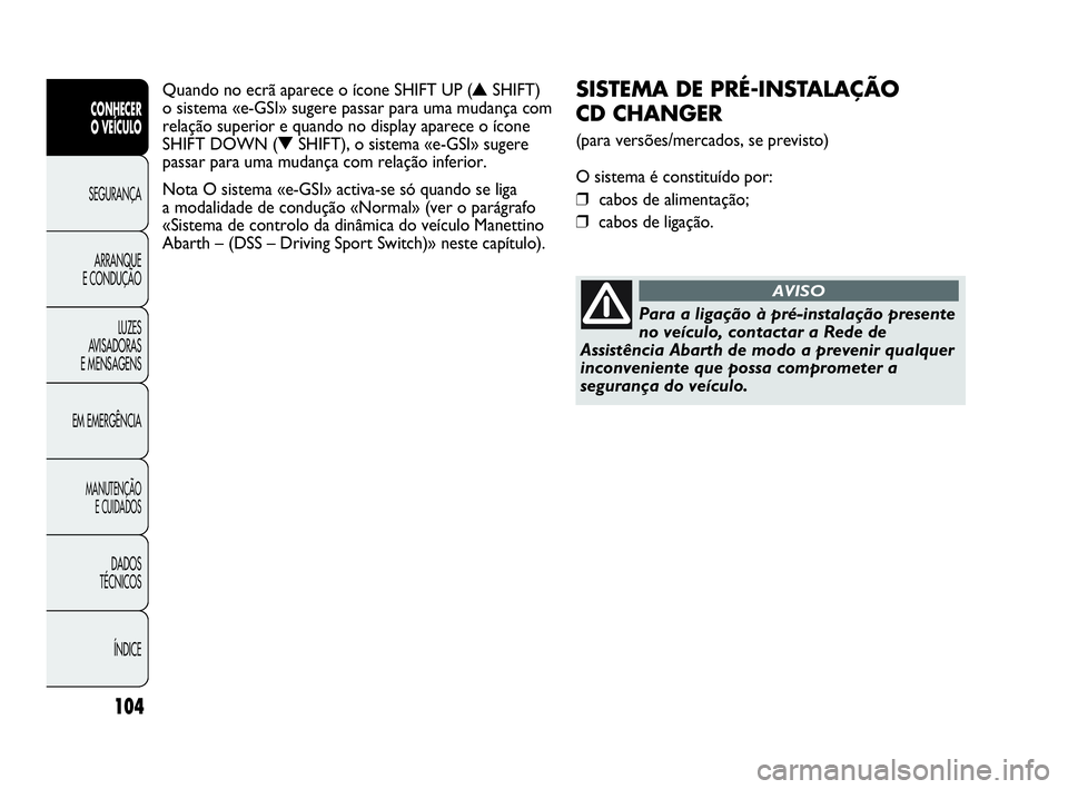 Abarth Punto 2020  Manual de Uso e Manutenção (in Portuguese) 104
CONHECER
O VEÍCULO
SEGURANÇA
ARRANQUE
E CONDUÇÃO
LUZES
AVISADORAS
E MENSAGENS
EM EMERGÊNCIA
MANUTENÇÃO
E CUIDADOS
DADOS
TÉCNICOS
ÍNDICE
SISTEMA DE PRÉ-INSTALAÇÃO 
CD CHANGER 
(para ver