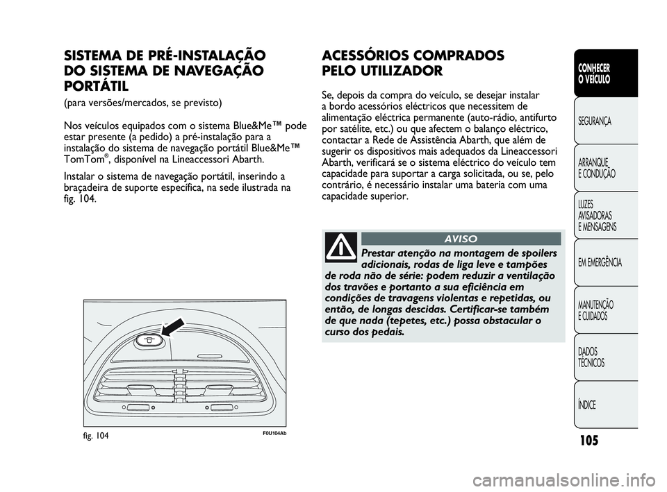 Abarth Punto 2020  Manual de Uso e Manutenção (in Portuguese) 105
CONHECER
O VEÍCULO
SEGURANÇA
ARRANQUE
E CONDUÇÃO
LUZES
AVISADORAS 
E MENSAGENS
EM EMERGÊNCIA
MANUTENÇÃO
E CUIDADOS
DADOS
TÉCNICOS
ÍNDICE
F0U104Abfig. 104
SISTEMA DE PRÉ-INSTALAÇÃO 
DO 