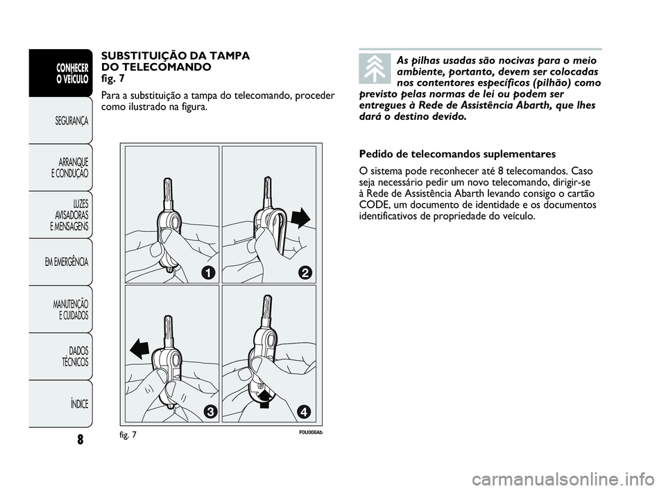 Abarth Punto 2016 Manual de Uso e Manutenção (in Portuguese) As pilhas usadas são nocivas para o meio
ambiente, portanto, devem ser colocadas
nos contentores específicos (pilhão) como
previsto pelas normas de lei ou podem ser
entregues à Rede de Assistênci Abarth Punto 2016 Manual de Uso e Manutenção (in Portuguese) As pilhas usadas são nocivas para o meio
ambiente, portanto, devem ser colocadas
nos contentores específicos (pilhão) como
previsto pelas normas de lei ou podem ser
entregues à Rede de Assistênci