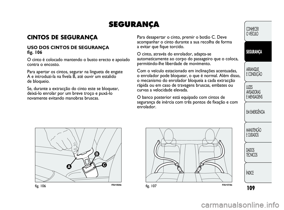 Abarth Punto 2013 Manual de Uso e Manutenção (in Portuguese) 109
CONHECER
O VEÍCULO
SEGURANÇA
ARRANQUE
E CONDUÇÃO
LUZES
AVISADORAS
E MENSAGENS
EM EMERGÊNCIA
MANUTENÇÃO
E CUIDADOS
DADOS
TÉCNICOS
ÍNDICE
F0U106Abfig. 106F0U107Abfig. 107
Para desapertar o Abarth Punto 2013 Manual de Uso e Manutenção (in Portuguese) 109
CONHECER
O VEÍCULO
SEGURANÇA
ARRANQUE
E CONDUÇÃO
LUZES
AVISADORAS
E MENSAGENS
EM EMERGÊNCIA
MANUTENÇÃO
E CUIDADOS
DADOS
TÉCNICOS
ÍNDICE
F0U106Abfig. 106F0U107Abfig. 107
Para desapertar o
