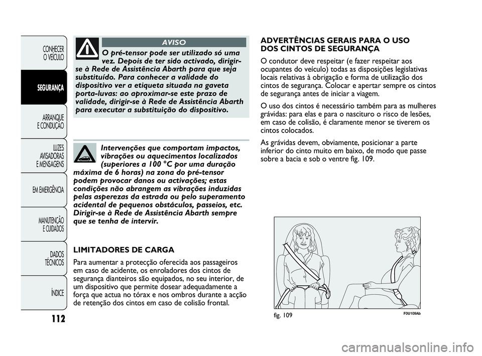 Abarth Punto 2013 Manual de Uso e Manutenção (in Portuguese) 112
CONHECER
O VEÍCULO
SEGURANÇA
ARRANQUE
E CONDUÇÃO
LUZES
AVISADORAS
E MENSAGENS
EM EMERGÊNCIA
MANUTENÇÃO
E CUIDADOS
DADOS
TÉCNICOS
ÍNDICE
O pré-tensor pode ser utilizado só uma
vez. Depo Abarth Punto 2013 Manual de Uso e Manutenção (in Portuguese) 112
CONHECER
O VEÍCULO
SEGURANÇA
ARRANQUE
E CONDUÇÃO
LUZES
AVISADORAS
E MENSAGENS
EM EMERGÊNCIA
MANUTENÇÃO
E CUIDADOS
DADOS
TÉCNICOS
ÍNDICE
O pré-tensor pode ser utilizado só uma
vez. Depo