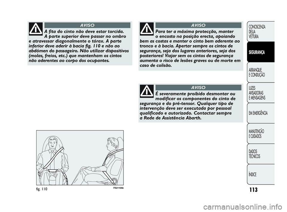 Abarth Punto 2013 Manual de Uso e Manutenção (in Portuguese) 113
CONOSCENZA
DELLA
VETTURA
SEGURANÇA
ARRANQUE
E CONDUÇÃO
LUZES
AVISADORAS
E MENSAGENS
EM EMERGÊNCIA
MANUTENÇÃO
E CUIDADOS
DADOS
TÉCNICOS
ÍNDICE
A fita do cinto não deve estar torcida.
A p Abarth Punto 2013 Manual de Uso e Manutenção (in Portuguese) 113
CONOSCENZA
DELLA
VETTURA
SEGURANÇA
ARRANQUE
E CONDUÇÃO
LUZES
AVISADORAS
E MENSAGENS
EM EMERGÊNCIA
MANUTENÇÃO
E CUIDADOS
DADOS
TÉCNICOS
ÍNDICE
A fita do cinto não deve estar torcida.
A p
