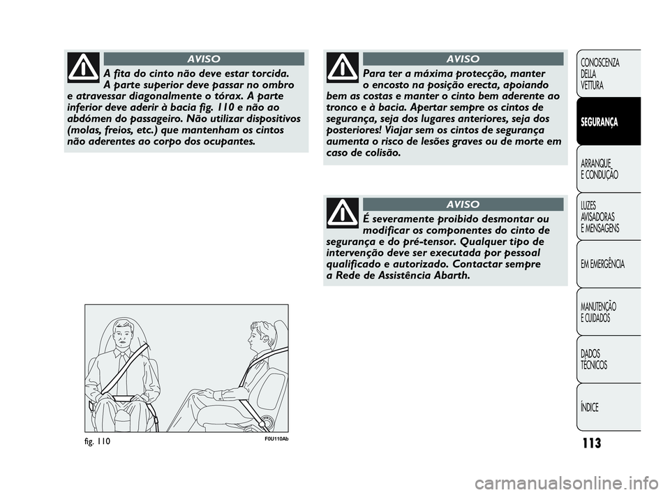 Abarth Punto 2018  Manual de Uso e Manutenção (in Portuguese) 113
CONOSCENZA
DELLA
VETTURA
SEGURANÇA
ARRANQUE
E CONDUÇÃO
LUZES
AVISADORAS 
E MENSAGENS
EM EMERGÊNCIA
MANUTENÇÃO
E CUIDADOS
DADOS
TÉCNICOS
ÍNDICE
A fita do cinto não deve estar torcida. 
A p