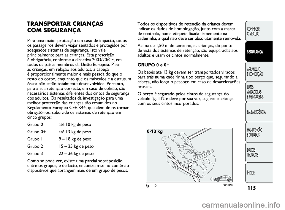 Abarth Punto 2020  Manual de Uso e Manutenção (in Portuguese) 115
CONHECER
O VEÍCULO
SEGURANÇA
ARRANQUE
E CONDUÇÃO
LUZES
AVISADORAS 
E MENSAGENS
EM EMERGÊNCIA
MANUTENÇÃO
E CUIDADOS
DADOS
TÉCNICOS
ÍNDICE
F0U112Abfig. 112
Todos os dispositivos de retenç�