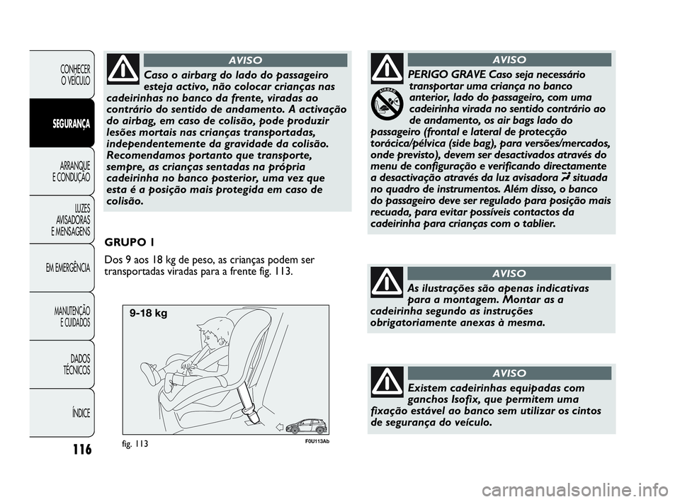 Abarth Punto 2013 Manual de Uso e Manutenção (in Portuguese) F0U113Abfig. 113
GRUPO 1
Dos 9 aos 18 kg de peso, as crianças podem ser
transportadas viradas para a frente fig. 113.
116
CONHECER
O VEÍCULO
SEGURANÇA
ARRANQUE
E CONDUÇÃO
LUZES
AVISADORAS
E MENSA Abarth Punto 2013 Manual de Uso e Manutenção (in Portuguese) F0U113Abfig. 113
GRUPO 1
Dos 9 aos 18 kg de peso, as crianças podem ser
transportadas viradas para a frente fig. 113.
116
CONHECER
O VEÍCULO
SEGURANÇA
ARRANQUE
E CONDUÇÃO
LUZES
AVISADORAS
E MENSA