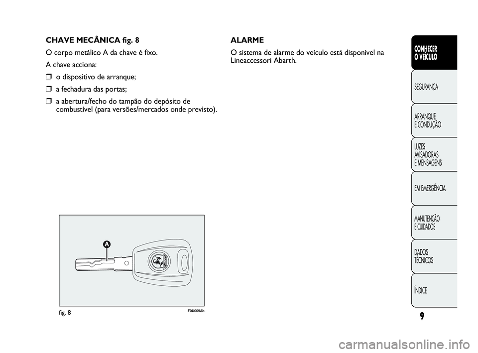 Abarth Punto 2016 Manual de Uso e Manutenção (in Portuguese) CHAVE MECÂNICA fig. 8
O corpo metálico A da chave é fixo.
A chave acciona:
❒o dispositivo de arranque;
❒a fechadura das portas;
❒a abertura/fecho do tampão do depósito de
combustível (para Abarth Punto 2016 Manual de Uso e Manutenção (in Portuguese) CHAVE MECÂNICA fig. 8
O corpo metálico A da chave é fixo.
A chave acciona:
❒o dispositivo de arranque;
❒a fechadura das portas;
❒a abertura/fecho do tampão do depósito de
combustível (para