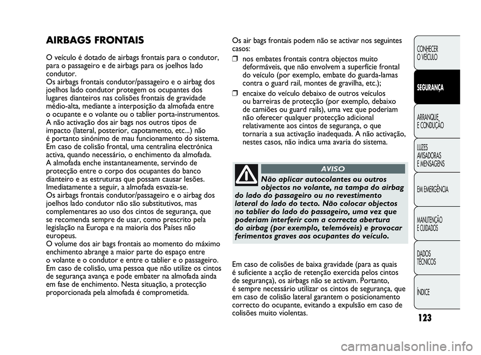 Abarth Punto 2018  Manual de Uso e Manutenção (in Portuguese) 123
CONHECER
O VEÍCULO
SEGURANÇA
ARRANQUE
E CONDUÇÃO
LUZES
AVISADORAS 
E MENSAGENS
EM EMERGÊNCIA
MANUTENÇÃO
E CUIDADOS
DADOS
TÉCNICOS
ÍNDICE
Os air bags frontais podem não se activar nos seg
