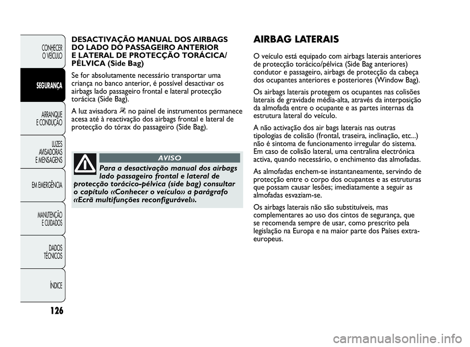 Abarth Punto 2020  Manual de Uso e Manutenção (in Portuguese) 126
CONHECER
O VEÍCULO
SEGURANÇA
ARRANQUE
E CONDUÇÃO
LUZES
AVISADORAS
E MENSAGENS
EM EMERGÊNCIA
MANUTENÇÃO
E CUIDADOS 
DADOS
TÉCNICOS
ÍNDICE
Para a desactivação manual dos airbags
lado pass