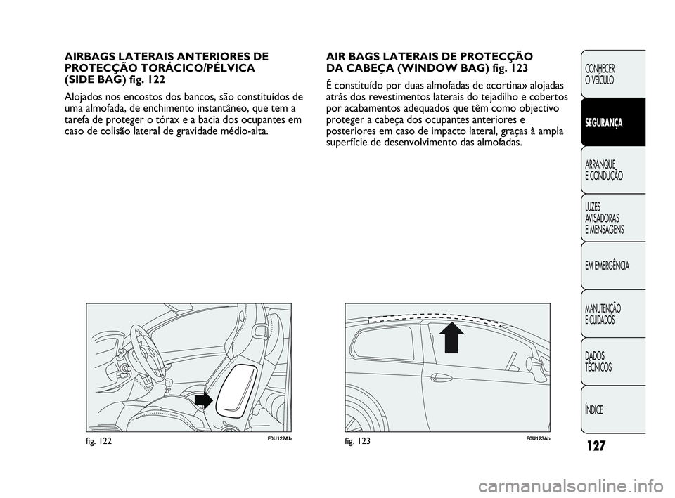 Abarth Punto 2020  Manual de Uso e Manutenção (in Portuguese) 127
CONHECER
O VEÍCULO
SEGURANÇA
ARRANQUE
E CONDUÇÃO
LUZES
AVISADORAS 
E MENSAGENS
EM EMERGÊNCIA
MANUTENÇÃO
E CUIDADOS
DADOS
TÉCNICOS
ÍNDICE
AIR BAGS LATERAIS DE PROTECÇÃO 
DA CABEÇA (WIND