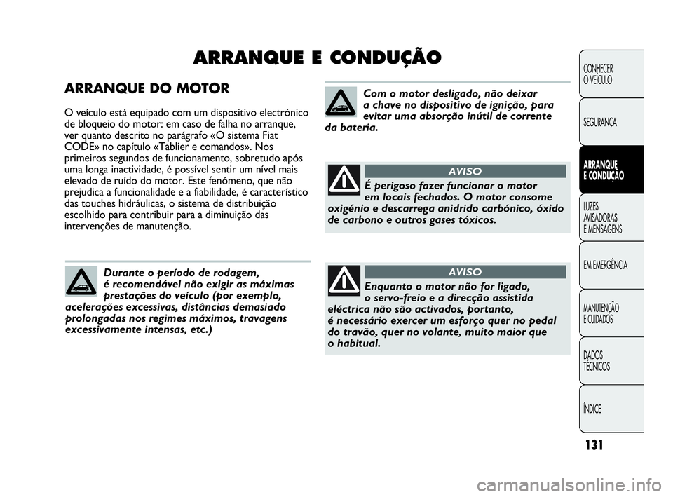 Abarth Punto 2020  Manual de Uso e Manutenção (in Portuguese) 131
CONHECER
O VEÍCULO
SEGURANÇA
ARRANQUE
E CONDUÇÃO
LUZES
AVISADORAS 
E MENSAGENS
EM EMERGÊNCIA
MANUTENÇÃO
E CUIDADOS 
DADOS
TÉCNICOS
ÍNDICE
ARRANQUE DO MOTOR
O veículo está equipado com u