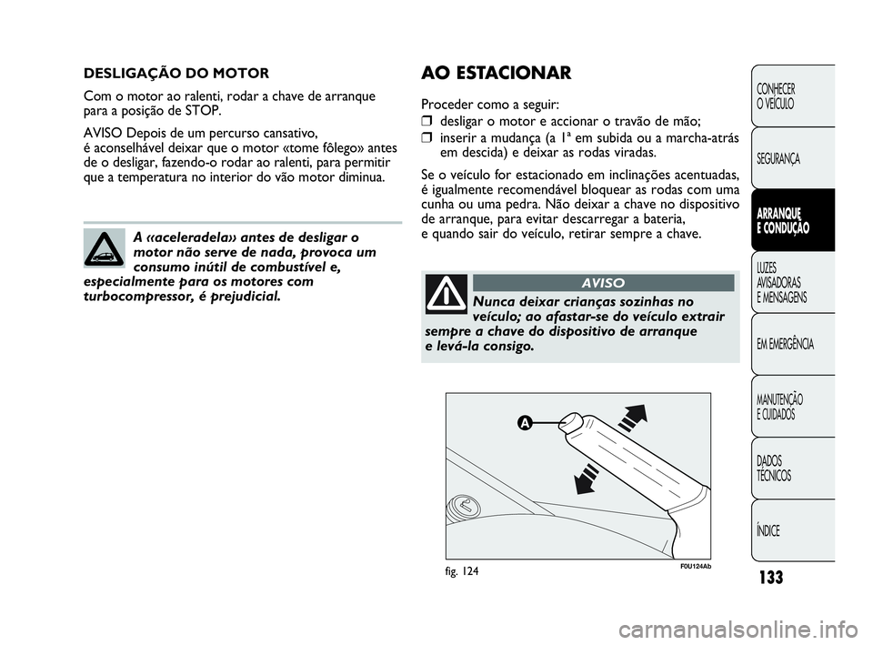 Abarth Punto 2013 Manual de Uso e Manutenção (in Portuguese) 133
CONHECER
O VEÍCULO
SEGURANÇA
ARRANQUE
E CONDUÇÃO
LUZES
AVISADORAS
E MENSAGENS
EM EMERGÊNCIA
MANUTENÇÃO
E CUIDADOS
DADOS
TÉCNICOS
ÍNDICE
DESLIGAÇÃO DO MOTOR
Com o motor ao ralenti, rod Abarth Punto 2013 Manual de Uso e Manutenção (in Portuguese) 133
CONHECER
O VEÍCULO
SEGURANÇA
ARRANQUE
E CONDUÇÃO
LUZES
AVISADORAS
E MENSAGENS
EM EMERGÊNCIA
MANUTENÇÃO
E CUIDADOS
DADOS
TÉCNICOS
ÍNDICE
DESLIGAÇÃO DO MOTOR
Com o motor ao ralenti, rod