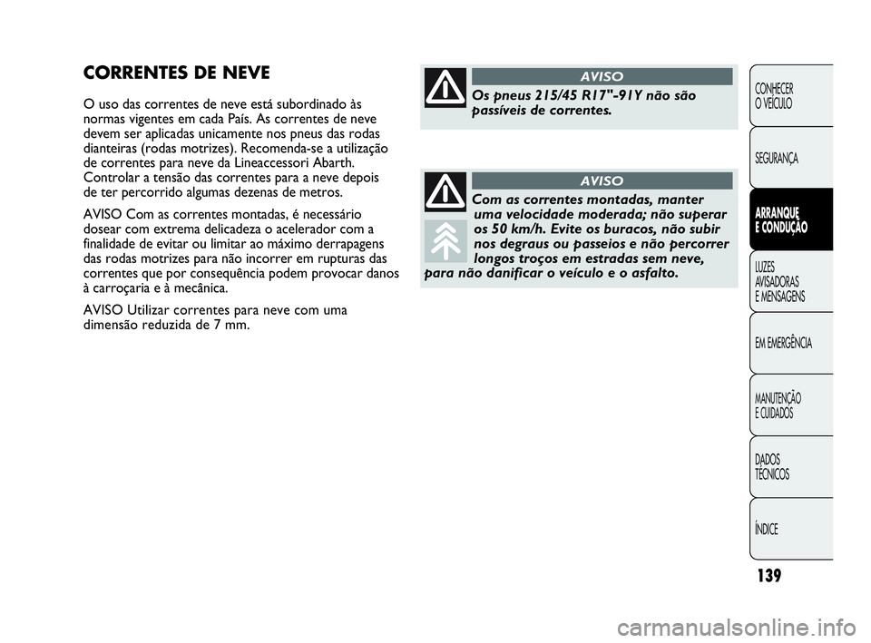 Abarth Punto 2018 Manual de Uso e Manutenção (in Portuguese) 139
CONHECER
O VEÍCULO
SEGURANÇA
ARRANQUE
E CONDUÇÃO
LUZES
AVISADORAS
E MENSAGENS
EM EMERGÊNCIA
MANUTENÇÃO
E CUIDADOS
DADOS
TÉCNICOS
ÍNDICE
CORRENTES DE NEVE
O uso das correntes de neve est Abarth Punto 2018 Manual de Uso e Manutenção (in Portuguese) 139
CONHECER
O VEÍCULO
SEGURANÇA
ARRANQUE
E CONDUÇÃO
LUZES
AVISADORAS
E MENSAGENS
EM EMERGÊNCIA
MANUTENÇÃO
E CUIDADOS
DADOS
TÉCNICOS
ÍNDICE
CORRENTES DE NEVE
O uso das correntes de neve est