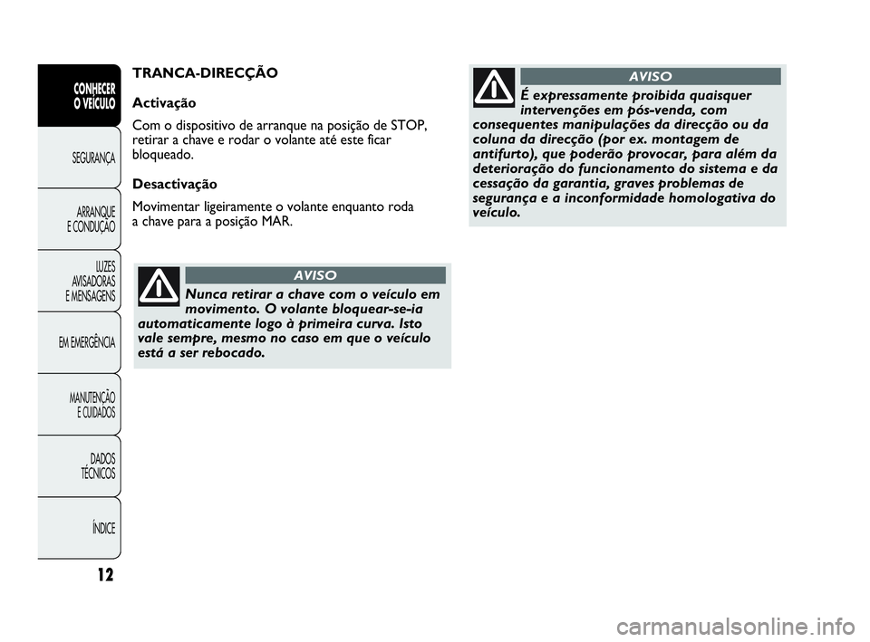 Abarth Punto 2016 Manual de Uso e Manutenção (in Portuguese) Nunca retirar a chave com o veículo em
movimento. O volante bloquear-se-ia
automaticamente logo à primeira curva. Isto
vale sempre, mesmo no caso em que o veículo
está a ser rebocado.
AVISO
É exp Abarth Punto 2016 Manual de Uso e Manutenção (in Portuguese) Nunca retirar a chave com o veículo em
movimento. O volante bloquear-se-ia
automaticamente logo à primeira curva. Isto
vale sempre, mesmo no caso em que o veículo
está a ser rebocado.
AVISO
É exp