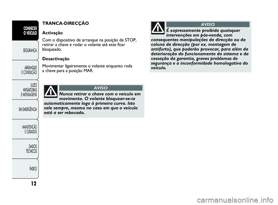 Abarth Punto 2020  Manual de Uso e Manutenção (in Portuguese) Nunca retirar a chave com o veículo em
movimento. O volante bloquear-se-ia
automaticamente logo à primeira curva. Isto
vale sempre, mesmo no caso em que o veículo
está a ser rebocado.
AVISO
É exp