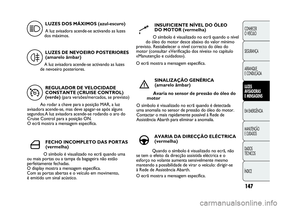 Abarth Punto 2020  Manual de Uso e Manutenção (in Portuguese) 147
CONHECER
O VEÍCULO
SEGURANÇA
ARRANQUE
E CONDUÇÃOA
LUZES
AVISADORAS 
E MENSAGENS
EM EMERGÊNCIA
MANUTENÇÃO
E CUIDADOS 
DADOS
TÉCNICOS
ÍNDICE
REGULADOR DE VELOCIDADE
CONSTANTE (CRUISE CONTRO