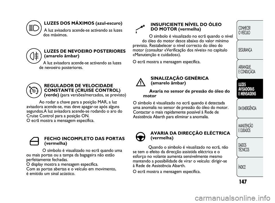 Abarth Punto 2013 Manual de Uso e Manutenção (in Portuguese) 147
CONHECER
O VEÍCULO
SEGURANÇA
ARRANQUE
E CONDUÇÃOA
LUZES
AVISADORAS
E MENSAGENS
EM EMERGÊNCIA
MANUTENÇÃO
E CUIDADOS
DADOS
TÉCNICOS
ÍNDICE
REGULADOR DE VELOCIDADE
CONSTANTE (CRUISE CONTRO Abarth Punto 2013 Manual de Uso e Manutenção (in Portuguese) 147
CONHECER
O VEÍCULO
SEGURANÇA
ARRANQUE
E CONDUÇÃOA
LUZES
AVISADORAS
E MENSAGENS
EM EMERGÊNCIA
MANUTENÇÃO
E CUIDADOS
DADOS
TÉCNICOS
ÍNDICE
REGULADOR DE VELOCIDADE
CONSTANTE (CRUISE CONTRO