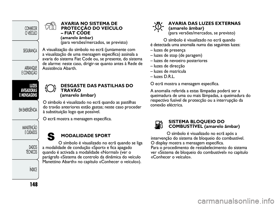 Abarth Punto 2020  Manual de Uso e Manutenção (in Portuguese) 148
CONHECER
O VEÍCULO
SEGURANÇA
ARRANQUE
E CONDUÇÃO
LUZES
AVISADORAS 
E MENSAGENS
EM EMERGÊNCIA
MANUTENÇÃO
E CUIDADOS
DADOS
TÉCNICOS
ÍNDICE
AVARIA NO SISTEMA DE
PROTECÇÃO DO VEÍCULO 
– 