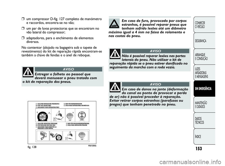 Abarth Punto 2013 Manual de Uso e Manutenção (in Portuguese) ÍNDICE DADOS
TÉCNICOS
MANUTENÇÃO
E CUIDADOS
EM EMERGÊNCIA
LUZES
AVISADORAS
E MENSAGENS ARRANQUE
E CONDUÇÃO SEGURANÇA CONHECER
O VEÍCULO
153
❒um compressor D-fig. 127 completo de manómetr Abarth Punto 2013 Manual de Uso e Manutenção (in Portuguese) ÍNDICE DADOS
TÉCNICOS
MANUTENÇÃO
E CUIDADOS
EM EMERGÊNCIA
LUZES
AVISADORAS
E MENSAGENS ARRANQUE
E CONDUÇÃO SEGURANÇA CONHECER
O VEÍCULO
153
❒um compressor D-fig. 127 completo de manómetr