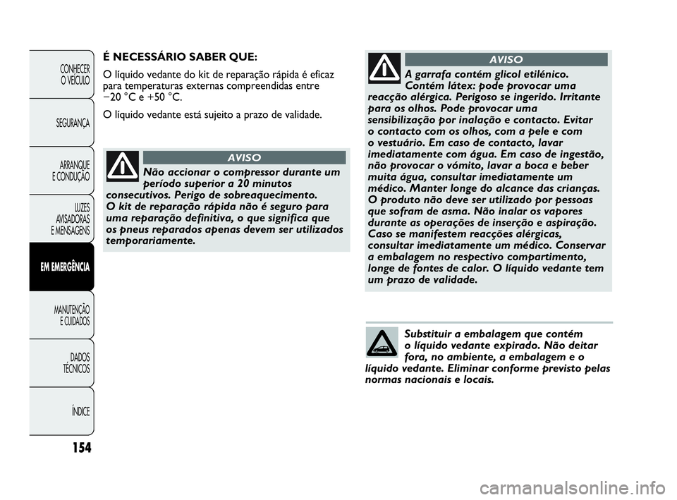 Abarth Punto 2013 Manual de Uso e Manutenção (in Portuguese) Substituir a embalagem que contém
o líquido vedante expirado. Não deitar
fora, no ambiente, a embalagem e o
líquido vedante. Eliminar conforme previsto pelas
normas nacionais e locais.
ÍNDICE DA Abarth Punto 2013 Manual de Uso e Manutenção (in Portuguese) Substituir a embalagem que contém
o líquido vedante expirado. Não deitar
fora, no ambiente, a embalagem e o
líquido vedante. Eliminar conforme previsto pelas
normas nacionais e locais.
ÍNDICE DA