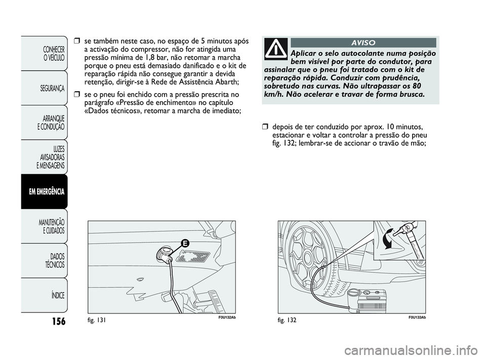 Abarth Punto 2013 Manual de Uso e Manutenção (in Portuguese) 156
CONHECER
O VEÍCULO
SEGURANÇA
ARRANQUE
E CONDUÇÃO
LUZES
AVISADORAS
E MENSAGENS
EM EMERGÊNCIA
MANUTENÇÃO
E CUIDADOS
DADOS
TÉCNICOS
ÍNDICE
F0U133Abfig. 132
❒depois de ter conduzido por a Abarth Punto 2013 Manual de Uso e Manutenção (in Portuguese) 156
CONHECER
O VEÍCULO
SEGURANÇA
ARRANQUE
E CONDUÇÃO
LUZES
AVISADORAS
E MENSAGENS
EM EMERGÊNCIA
MANUTENÇÃO
E CUIDADOS
DADOS
TÉCNICOS
ÍNDICE
F0U133Abfig. 132
❒depois de ter conduzido por a