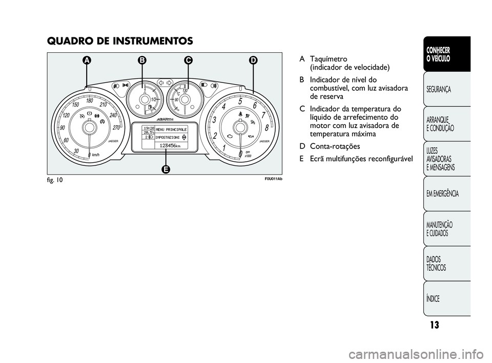 Abarth Punto 2016 Manual de Uso e Manutenção (in Portuguese) QUADRO DE INSTRUMENTOS
A Taquímetro
(indicador de velocidade)
B Indicador de nível do
combustível, com luz avisadora
de reserva
C Indicador da temperatura do
líquido de arrefecimento do
motor com Abarth Punto 2016 Manual de Uso e Manutenção (in Portuguese) QUADRO DE INSTRUMENTOS
A Taquímetro
(indicador de velocidade)
B Indicador de nível do
combustível, com luz avisadora
de reserva
C Indicador da temperatura do
líquido de arrefecimento do
motor com