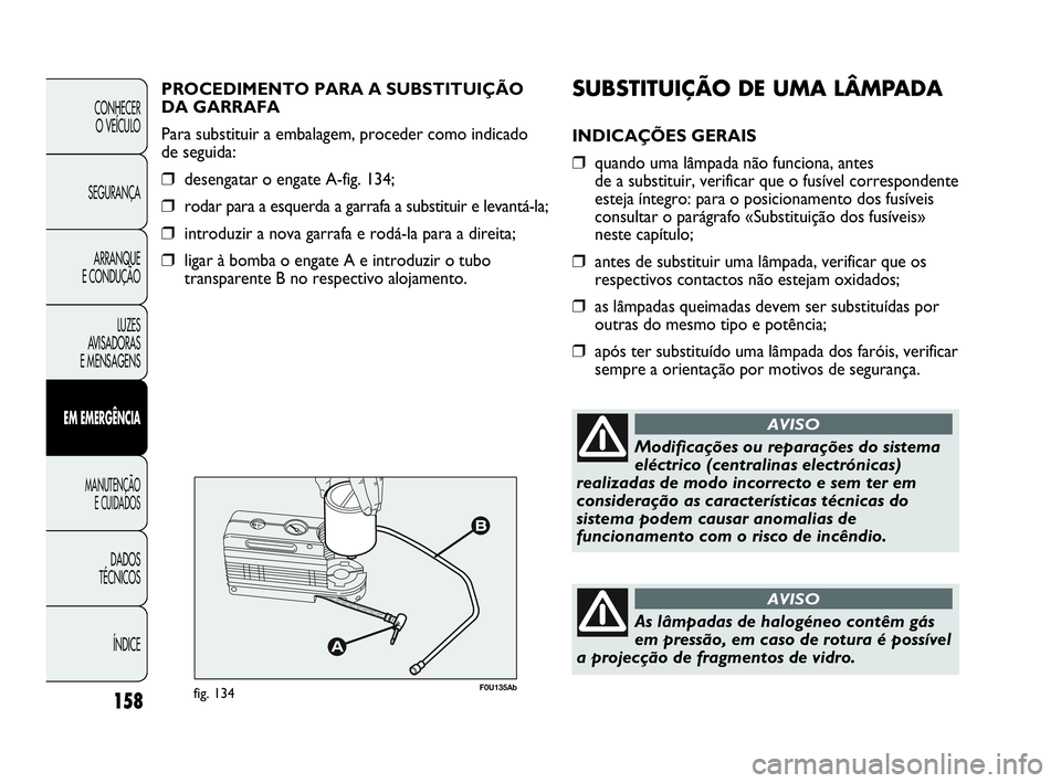 Abarth Punto 2018 Manual de Uso e Manutenção (in Portuguese) SUBSTITUIÇÃO DE UMA LÂMPADA
INDICAÇÕES GERAIS
❒quando uma lâmpada não funciona, antes
de a substituir, verificar que o fusível correspondente
esteja íntegro: para o posicionamento dos fus Abarth Punto 2018 Manual de Uso e Manutenção (in Portuguese) SUBSTITUIÇÃO DE UMA LÂMPADA
INDICAÇÕES GERAIS
❒quando uma lâmpada não funciona, antes
de a substituir, verificar que o fusível correspondente
esteja íntegro: para o posicionamento dos fus