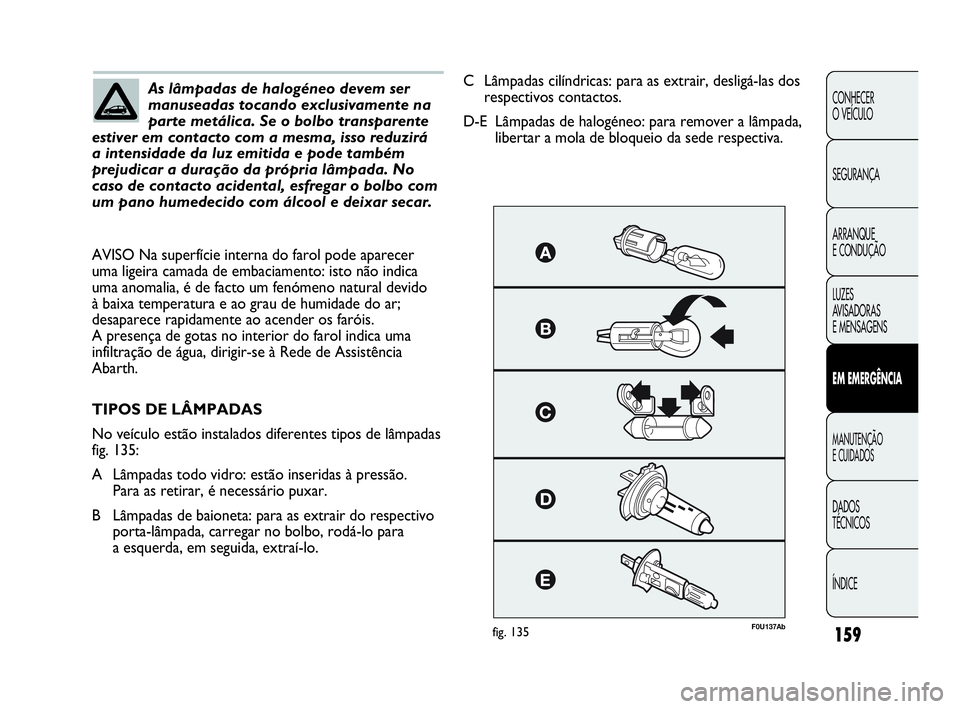 Abarth Punto 2018 Manual de Uso e Manutenção (in Portuguese) 159
CONHECER
O VEÍCULO
SEGURANÇA
ARRANQUE
E CONDUÇÃO
LUZES
AVISADORAS
E MENSAGENS
EM EMERGÊNCIA
MANUTENÇÃO
E CUIDADOS
DADOS
TÉCNICOS
ÍNDICE
As lâmpadas de halogéneo devem ser
manuseadas t Abarth Punto 2018 Manual de Uso e Manutenção (in Portuguese) 159
CONHECER
O VEÍCULO
SEGURANÇA
ARRANQUE
E CONDUÇÃO
LUZES
AVISADORAS
E MENSAGENS
EM EMERGÊNCIA
MANUTENÇÃO
E CUIDADOS
DADOS
TÉCNICOS
ÍNDICE
As lâmpadas de halogéneo devem ser
manuseadas t