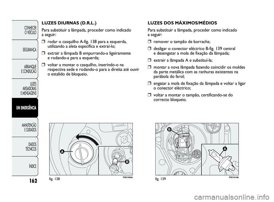 Abarth Punto 2018 Manual de Uso e Manutenção (in Portuguese) 162
CONHECER
O VEÍCULO
SEGURANÇA
ARRANQUE
E CONDUÇÃO
LUZES
AVISADORAS
E MENSAGENS
EM EMERGÊNCIA
MANUTENÇÃO
E CUIDADOS
DADOS
TÉCNICOS
ÍNDICE
F0U140Abfig. 138
LUZES DIURNAS (D.R.L.)
Para subs Abarth Punto 2018 Manual de Uso e Manutenção (in Portuguese) 162
CONHECER
O VEÍCULO
SEGURANÇA
ARRANQUE
E CONDUÇÃO
LUZES
AVISADORAS
E MENSAGENS
EM EMERGÊNCIA
MANUTENÇÃO
E CUIDADOS
DADOS
TÉCNICOS
ÍNDICE
F0U140Abfig. 138
LUZES DIURNAS (D.R.L.)
Para subs
