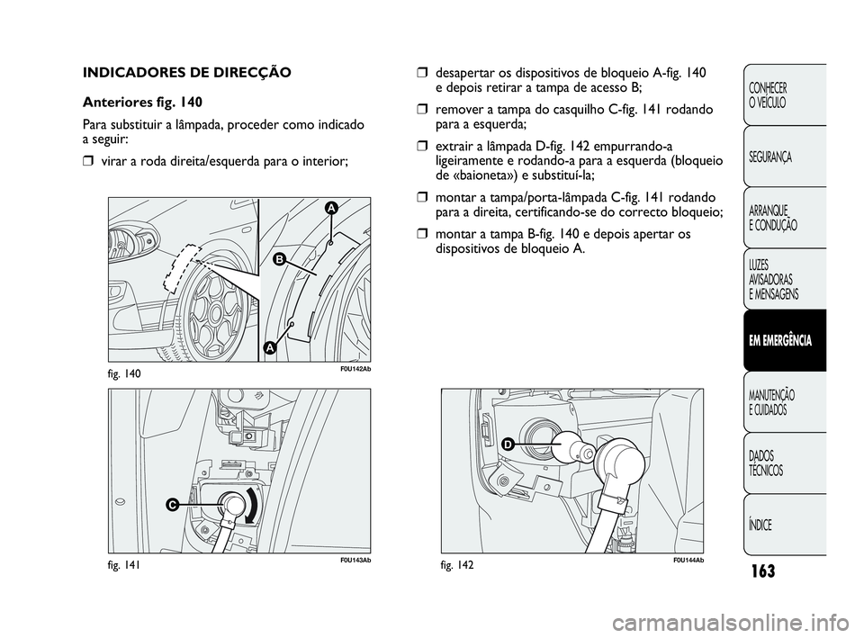 Abarth Punto 2018 Manual de Uso e Manutenção (in Portuguese) 163
CONHECER
O VEÍCULO
SEGURANÇA
ARRANQUE
E CONDUÇÃO
LUZES
AVISADORAS
E MENSAGENS
EM EMERGÊNCIA
MANUTENÇÃO
E CUIDADOS
DADOS
TÉCNICOS
ÍNDICE
F0U143Abfig. 141
A
A
B
F0U142Abfig. 140
INDICADOR Abarth Punto 2018 Manual de Uso e Manutenção (in Portuguese) 163
CONHECER
O VEÍCULO
SEGURANÇA
ARRANQUE
E CONDUÇÃO
LUZES
AVISADORAS
E MENSAGENS
EM EMERGÊNCIA
MANUTENÇÃO
E CUIDADOS
DADOS
TÉCNICOS
ÍNDICE
F0U143Abfig. 141
A
A
B
F0U142Abfig. 140
INDICADOR