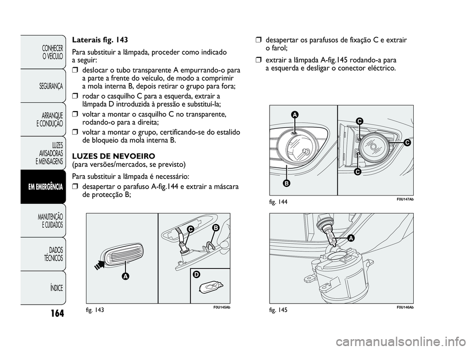 Abarth Punto 2018 Manual de Uso e Manutenção (in Portuguese) 164
CONHECER
O VEÍCULO
SEGURANÇA
ARRANQUE
E CONDUÇÃO
LUZES
AVISADORAS
E MENSAGENS
EM EMERGÊNCIA
MANUTENÇÃO
E CUIDADOS
DADOS
TÉCNICOS
ÍNDICE
C
AC
B
C
F0U147Abfig. 144
❒desapertar os parafu Abarth Punto 2018 Manual de Uso e Manutenção (in Portuguese) 164
CONHECER
O VEÍCULO
SEGURANÇA
ARRANQUE
E CONDUÇÃO
LUZES
AVISADORAS
E MENSAGENS
EM EMERGÊNCIA
MANUTENÇÃO
E CUIDADOS
DADOS
TÉCNICOS
ÍNDICE
C
AC
B
C
F0U147Abfig. 144
❒desapertar os parafu