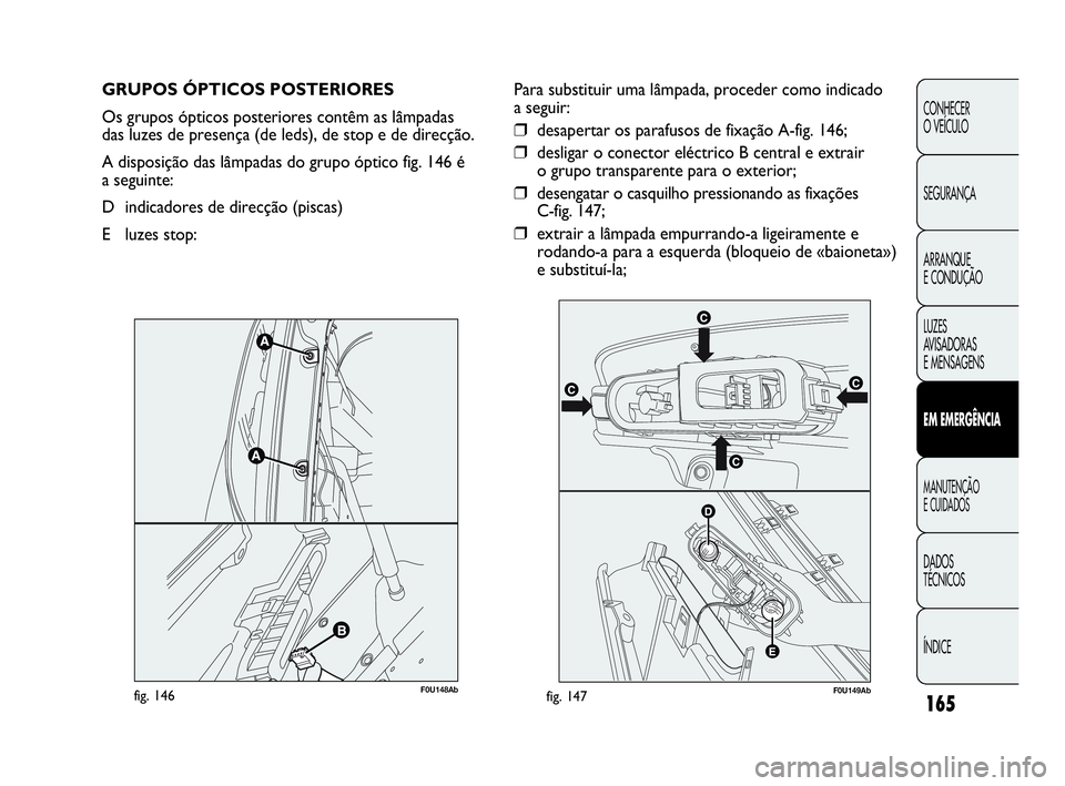 Abarth Punto 2018 Manual de Uso e Manutenção (in Portuguese) 165
CONHECER
O VEÍCULO
SEGURANÇA
ARRANQUE
E CONDUÇÃO
LUZES
AVISADORAS
E MENSAGENS
EM EMERGÊNCIA
MANUTENÇÃO
E CUIDADOS
DADOS
TÉCNICOS
ÍNDICE
GRUPOS ÓPTICOS POSTERIORES
Os grupos ópticos p Abarth Punto 2018 Manual de Uso e Manutenção (in Portuguese) 165
CONHECER
O VEÍCULO
SEGURANÇA
ARRANQUE
E CONDUÇÃO
LUZES
AVISADORAS
E MENSAGENS
EM EMERGÊNCIA
MANUTENÇÃO
E CUIDADOS
DADOS
TÉCNICOS
ÍNDICE
GRUPOS ÓPTICOS POSTERIORES
Os grupos ópticos p