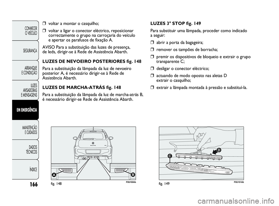 Abarth Punto 2018 Manual de Uso e Manutenção (in Portuguese) 166
CONHECER
O VEÍCULO
SEGURANÇA
ARRANQUE
E CONDUÇÃO
LUZES
AVISADORAS
E MENSAGENS
EM EMERGÊNCIA
MANUTENÇÃO
E CUIDADOS
DADOS
TÉCNICOS
ÍNDICE
❒voltar a montar o casquilho;
❒voltar a ligar Abarth Punto 2018 Manual de Uso e Manutenção (in Portuguese) 166
CONHECER
O VEÍCULO
SEGURANÇA
ARRANQUE
E CONDUÇÃO
LUZES
AVISADORAS
E MENSAGENS
EM EMERGÊNCIA
MANUTENÇÃO
E CUIDADOS
DADOS
TÉCNICOS
ÍNDICE
❒voltar a montar o casquilho;
❒voltar a ligar